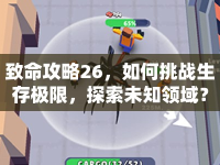 致命攻略26，如何挑戰(zhàn)生存極限，探索未知領(lǐng)域？