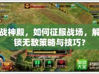 戰(zhàn)神殿，如何征服戰(zhàn)場，解鎖無敵策略與技巧？