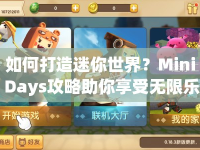 如何打造迷你世界？Mini Days攻略助你享受無(wú)限樂趣！