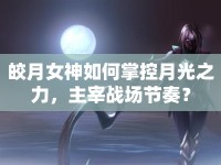 皎月女神如何掌控月光之力，主宰戰(zhàn)場節(jié)奏？