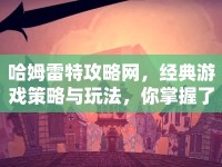 哈姆雷特攻略網(wǎng)，經(jīng)典游戲策略與玩法，你掌握了嗎？