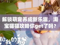 解鎖萌寵養(yǎng)成新樂趣，淘寶貓貓攻略你get了嗎？