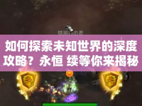 如何探索未知世界的深度攻略？永恒 續(xù)等你來(lái)揭秘！