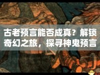 古老預(yù)言能否成真？解鎖奇幻之旅，探尋神鬼預(yù)言的奧秘！