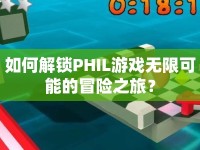 如何解鎖PHIL游戲無限可能的冒險(xiǎn)之旅？