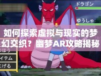 如何探索虛擬與現(xiàn)實(shí)的夢(mèng)幻交織？幽夢(mèng)AR攻略揭秘！
