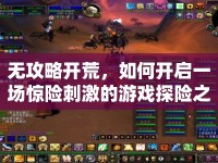 無攻略開荒，如何開啟一場驚險(xiǎn)刺激的游戲探險(xiǎn)之旅？