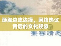 酥胸邊吃邊摸，網(wǎng)絡熱議背后的文化現(xiàn)象