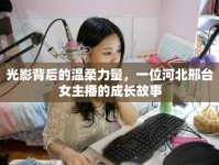 光影背后的溫柔力量，一位河北邢臺女主播的成長故事