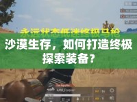 沙漠生存，如何打造終極探索裝備？
