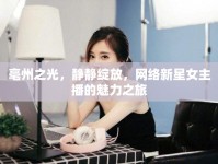 亳州之光，靜靜綻放，網(wǎng)絡新星女主播的魅力之旅