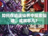 如何在逍遙仙界中探索仙途，成就非凡？