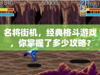 名將街機(jī)，經(jīng)典格斗游戲，你掌握了多少攻略？