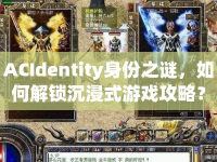 ACIdentity身份之謎，如何解鎖沉浸式游戲攻略？