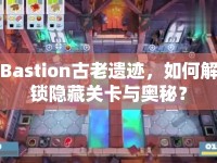 Bastion古老遺跡，如何解鎖隱藏關(guān)卡與奧秘？