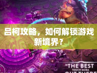 呂柯攻略，如何解鎖游戲新境界？