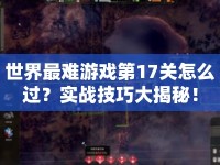 世界最難游戲第17關怎么過？實戰(zhàn)技巧大揭秘！