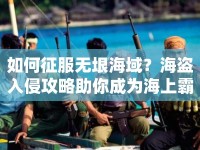 如何征服無垠海域？海盜入侵攻略助你成為海上霸主！