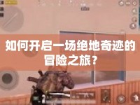 如何開啟一場絕地奇跡的冒險之旅？