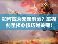 如何成為無雙劍豪？掌握劍圣核心技巧是關(guān)鍵！