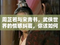周芷若與宋青書(shū)，武俠世界的情感糾葛，你該如何抉擇？