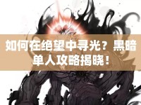 如何在絕望中尋光？黑暗單人攻略揭曉！