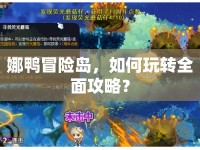 娜鴨冒險島，如何玩轉(zhuǎn)全面攻略？