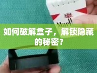 如何破解盒子，解鎖隱藏的秘密？