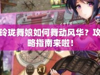 玲瓏舞娘如何舞動風(fēng)華？攻略指南來啦！