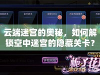 云端迷宮的奧秘，如何解鎖空中迷宮的隱藏關(guān)卡？
