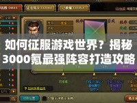 如何征服游戲世界？揭秘3000氪最強陣容打造攻略！