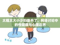 太粗太大小少婦受不了，網(wǎng)絡(luò)討論中的性健康與心理邊界