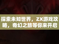 探索未知世界，ZX游戲攻略，奇幻之旅等你來(lái)開(kāi)啟？