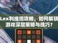 Lex利維坦攻略，如何解鎖游戲深層策略與技巧？