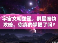 宇宙文明重塑，群星唯物攻略，你真的掌握了嗎？