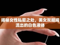 揭秘女性私密之處，美女雙腿間流出的白色液體