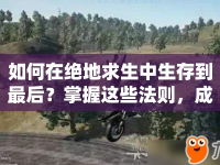 如何在絕地求生中生存到最后？掌握這些法則，成為最后的幸存者！
