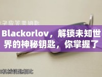 Blackorlov，解鎖未知世界的神秘鑰匙，你掌握了嗎？