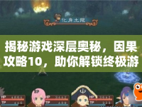揭秘游戲深層奧秘，因果攻略10，助你解鎖終極游戲技巧！