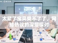太緊了寶貝受不了了，網(wǎng)絡(luò)熱議的深層探討