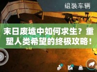 末日廢墟中如何求生？重塑人類希望的終極攻略！