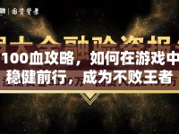 100血攻略，如何在游戲中穩(wěn)健前行，成為不敗王者？