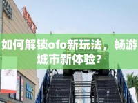 如何解鎖ofo新玩法，暢游城市新體驗(yàn)？