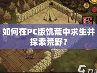如何在PC版饑荒中求生并探索荒野？