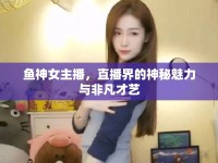 魚神女主播，直播界的神秘魅力與非凡才藝