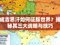 成吉思汗如何征服世界？揭秘其三大戰(zhàn)略與技巧