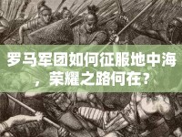 羅馬軍團如何征服地中海，榮耀之路何在？