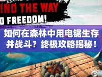 如何在森林中用電鋸生存并戰(zhàn)斗？終極攻略揭秘！