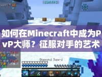 如何在Minecraft中成為PvP大師？征服對手的藝術(shù)揭秘！