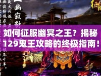 如何征服幽冥之王？揭秘129鬼王攻略的終極指南！